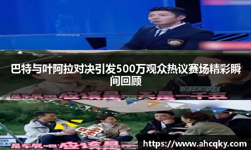 巴特与叶阿拉对决引发500万观众热议赛场精彩瞬间回顾