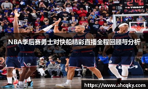 NBA季后赛勇士对快船精彩直播全程回顾与分析